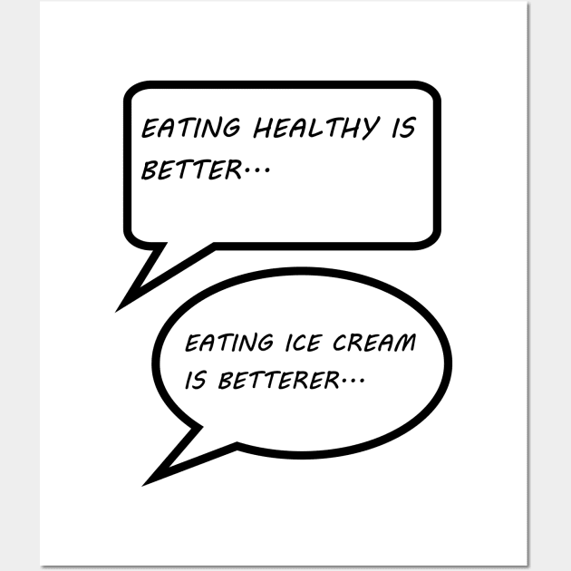 EATING HEALTHY IS BETTER, EATING ICE CREAM IS BETTERER Wall Art by STARNET